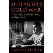 Suharto's Cold War Indonesia, Southeast Asia, and the World by Fibiger, Mattias, 9780197667224