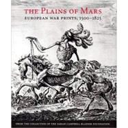 The Plains of Mars; European War Prints, 1500-1825, from the Collection of the Sarah Campbell Blaffer Foundation by James Clifton and Leslie Scattone; With Emine Fetvaci, Ira Gruber, and Larry Sil, 9780300137224