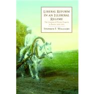 Liberal Reform in an Illiberal Regime The Creation of Private Property in Russia, 1906-1915 by Williams, Stephen F., 9780817947224