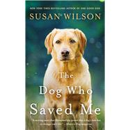 The Dog Who Saved Me A Novel by Wilson, Susan, 9781250097224