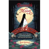 Beneath the Moon Fairy Tales, Myths, and Divine Stories from Around the World by Yoshitani, Yoshi, 9781984857224