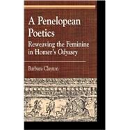 A Penelopean Poetics Reweaving the Feminine in Homer's Odyssey by Clayton, Barbara, 9780739107225