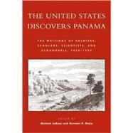 The United States Discovers Panama The Writings of Soldiers, Scholars, Scientists, and Scoundrels, 1850D1905 by LaRosa, Michael J.; Meja, Germn R., 9780742527225