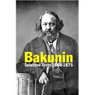 Bakunin Selected Texts 1868-1875 by Bakunin, Mikhail; Zurbrugg, Anthony, 9780850367225