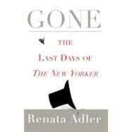 Gone The Last Days of The New Yorker by Adler, Renata, 9781451667226