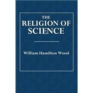 The Religion of Science by Wood, William Hamilton, 9781508637226