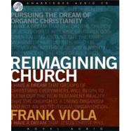 Reimagining Church: Pursuing the Dream of Organic Christianity by Viola, Frank, 9781596447226