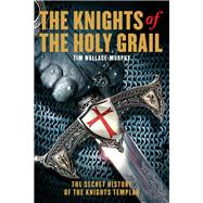 The Knights of the Holy Grail The Secret History of The Knights Templar by Wallace-Murphy, Tim, 9781905857227