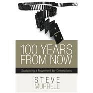 100 Years From Now Sustaining a Movement for Generations by Murrell, Steve, 9781939447227