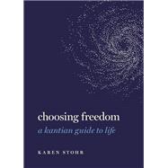 Choosing Freedom A Kantian Guide to Life by Stohr, Karen, 9780197797228