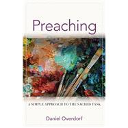 Preaching: A Simple Approach to the Sacred Task by Daniel Overdorf, 9780825447228