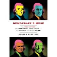 Democracy's Muse: How Thomas Jefferson Became an FDR Liberal, a Reagan Republican, and a Tea Party Fanatic, All the While Being Dead by Burstein, Andrew, 9780813937229