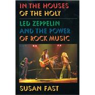 In the Houses of the Holy Led Zeppelin and the Power of Rock Music by Fast, Susan, 9780195147230