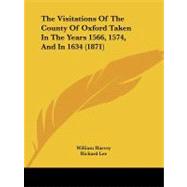 The Visitations of the County of Oxford Taken in the Years 1566, 1574, and in 1634 by Harvey, William; Lee, Richard; Philpot, John, 9781104407230