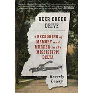 Deer Creek Drive A Reckoning of Memory and Murder in the Mississippi Delta by Lowry, Beverly, 9780525657231
