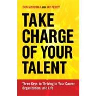 Take Charge of Your Talent Three Keys to Thriving in Your Career, Organization, and Life by Maruska, Don; Perry, Jay, 9781609947231