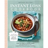 Instant Loss Cookbook The Recipes and Meal Plans I Used to Lose over 100 Pounds Pressure Cooker, and More by WILLIAMS, BRITTANY, 9780525577232