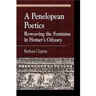 A Penelopean Poetics Reweaving the Feminine in Homer's Odyssey by Clayton, Barbara, 9780739107232