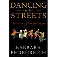Dancing in the Streets : A History of Collective Joy by Ehrenreich, Barbara, 9780805057232