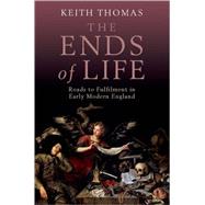 The Ends of Life Roads to Fulfillment in Early Modern England by Thomas, Keith, 9780199247233