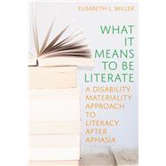 What It Means to Be Literate: A Disability Materiality Approach to Literacy after Aphasia by Miller, Elisabeth L, 9780822947233