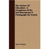 The Science of Education: A Paraphrase of Dr. Karl Rosenkranz's Paedagogik Als System by Brackett, Anna C., 9781409707233