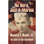 No Hero, Just a Marine by Bohl, Henry J., Jr.; Barnwell, Jim, 9781500617233