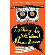 Talking to Girls About Duran Duran One Young Man's Quest for True Love and a Cooler Haircut by Sheffield, Rob, 9780452297234