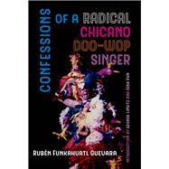 Confessions of a Radical Chicano Doo-wop Singer by Guevara, Rubn Funkahuatl; Lipsitz, George; Kun, Josh, 9780520297234
