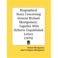 Biographical Notes Concerning General Richard Montgomery : Together with Hitherto Unpublished Letters (1876) by Montgomery, Richard; Montgomery, Janet Livingston (CON); Hunt, Louise Livingston, 9780548877234