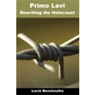 Primo Levi : Rewriting the Holocaust by Benchouiha, Lucie, 9781905237234