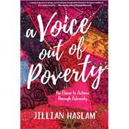 A Voice Out of Poverty The Power to Achieve through Adversity by Haslam, Jillian, 9781970107234