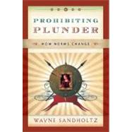 Prohibiting Plunder How Norms Change by Sandholtz, Wayne, 9780195337235