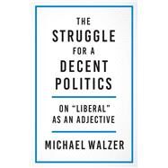 The Struggle for a Decent Politics by Michael Walzer, 9780300267235