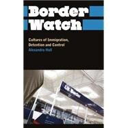 Border Watch Cultures of Immigration, Detention and Control by Hall, Alexandra, 9780745327235