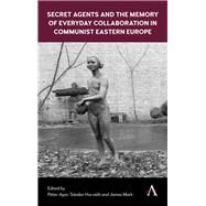 Secret Agents and the Memory of Everyday Collaboration in Communist Eastern Europe by Apor, Pter; Horvth, Sndor; Mark, James, 9781783087235