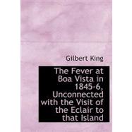The Fever at Boa Vista in 1845-6, Unconnected With the Visit of the Eclair to That Island by King, Gilbert, 9780554557236