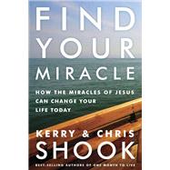 Find Your Miracle How the Miracles of Jesus Can Change Your Life Today by Shook, Kerry; Shook, Chris, 9781601427236