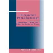 Interpretive Phenomenology : Embodiment, Caring, and Ethics in Health and Illness by Patricia Benner, 9780803957237