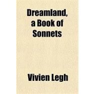Dreamland, a Book of Sonnets by Legh, Vivien, 9781151417237