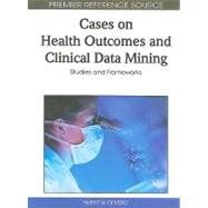Cases on Health Outcomes and Clinical Data Mining: Studies and Frameworks by Cerrito, Patricia, 9781615207237