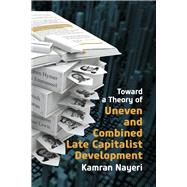 Toward a Theory of Uneven and Combined Late Capitalist Development by Nayeri, Kamran, 9798350937237