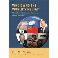 Who Owns the World's Media? Media Concentration and Ownership around the World by Noam, Eli M.; Concentration Collaboration, The International Media, 9780199987238