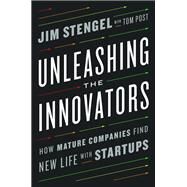 Unleashing the Innovators How Mature Companies Find New Life with Startups by Stengel, Jim; Post, Tom, 9780451497239