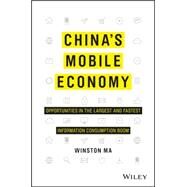 China's Mobile Economy Opportunities in the Largest and Fastest Information Consumption Boom by Ma, Winston; Barton, Dominic; Lee, Xiaodong, 9781119127239