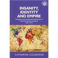 Insanity, Identity and Empire Immigrants and institutional confinement in Australia and New Zealand, 1873-1910 by Coleborne, Catharine, 9780719087240
