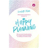 Happy Planning Plan Your Way Through Anything, from Healthy Eating and Holidays to Weddings and Weekly Shops by Plain, Charlotte, 9781529107241