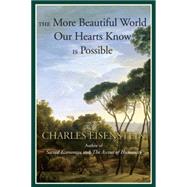 The More Beautiful World Our Hearts Know Is Possible by EISENSTEIN, CHARLES, 9781583947241