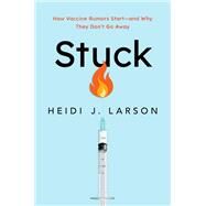 Stuck How Vaccine Rumors Start -- and Why They Don't Go Away by Larson, Heidi J., 9780190077242