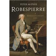 Robespierre; A Revolutionary Life by Peter McPhee, 9780300197242